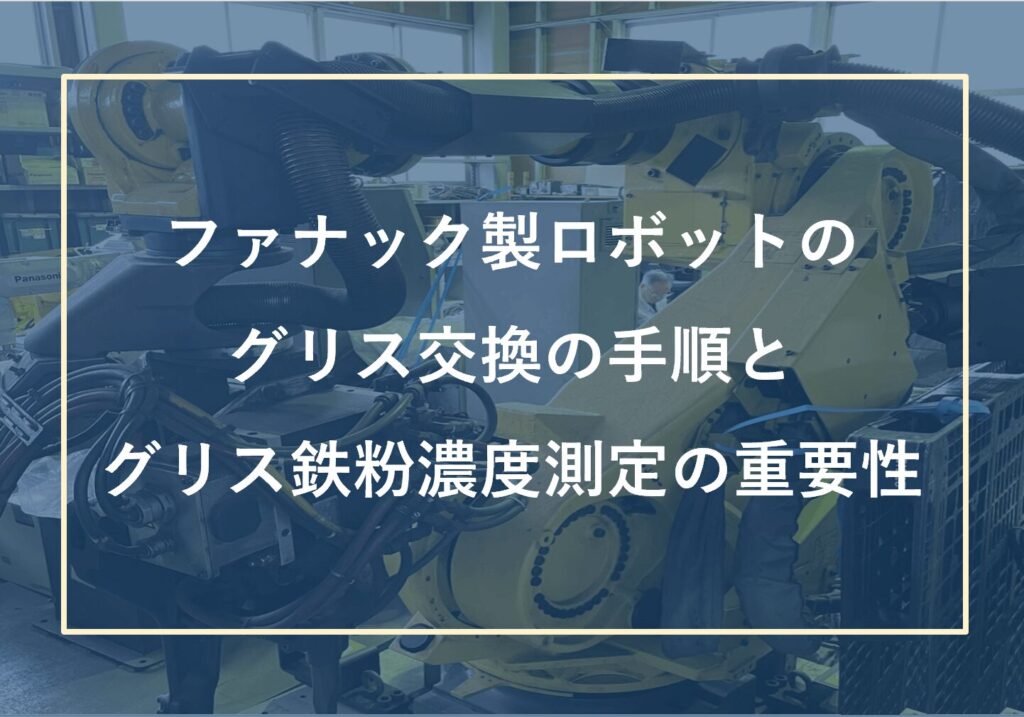 ファナック製ロボットのグリス交換の方法・手順と鉄粉濃度測定の重要性について | 株式会社TECHNO REACH ファナック製ロボットのグリス交換の方法・手順と鉄粉濃度測定の重要性について | 株式会社TECHNO REACH
